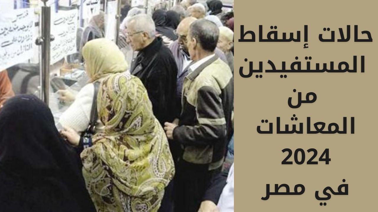 حالات إسقاط المستفيدين من المعاشات 2024 في مصر وفق تحقق بعض الحالات