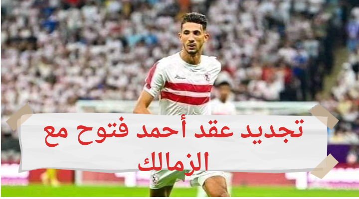 بيان اعتذار..الزمالك يعلن رسمياً تجديد تعاقد أحمد فتوح لمدة 3 سنوات مقبلة