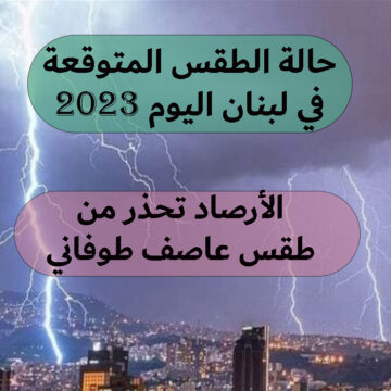 حالة الطقس المتوقعة في لبنان اليوم 2023 والأرصاد تحذر من طقس عاصف طوفاني