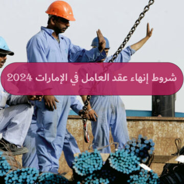 ما هي شروط إنهاء عقد العامل في الإمارات 2024؟ وطريقة الإنهاء بدون إشعار فسخ!