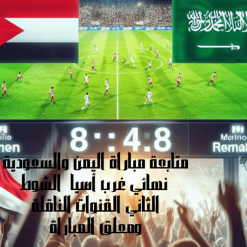 متابعة مباراة اليمن والسعودية نهائي غرب أسيا الشوط الثاني القنوات الناقلة ومعلق المباراة