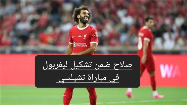 بعد هزيمة المنتخب.. محمد صلاح ضمن تشكيل ليفربول في مباراة تشيلسي القادمة