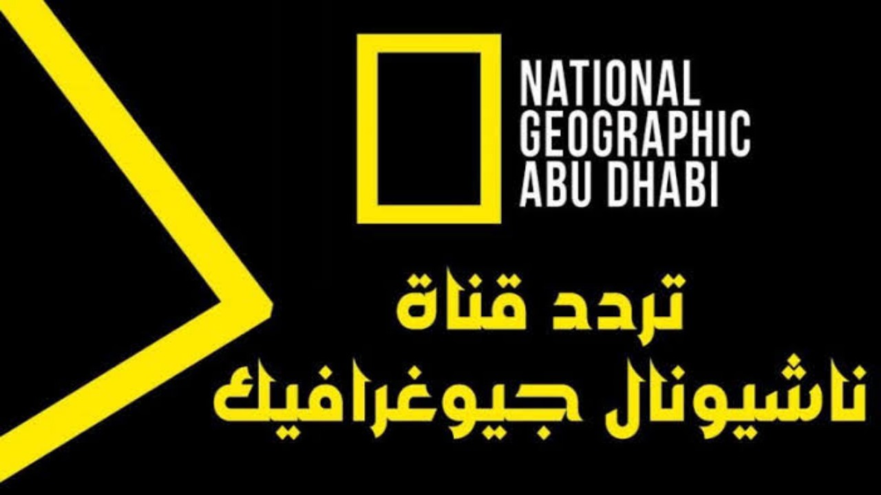 أفضل قناة وثائقية.. تردد قناة ناشيونال جيوغرافيك أبو ظبي 2024 على الأقمار الصناعي المختلفة