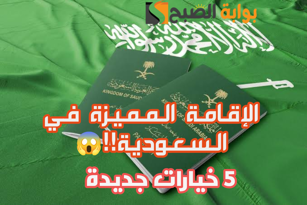 «الإقامة المميزة»: المملكة العربية السعودية تمنح المستفيدين من الخدمة 5 خيارات جديدة؟!!