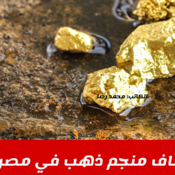 مفاجأة سارة لكل المصريين.. اكتشاف مناجم ذهب جديدة في مصر سوف ينعش الاقتصاد المصري !!