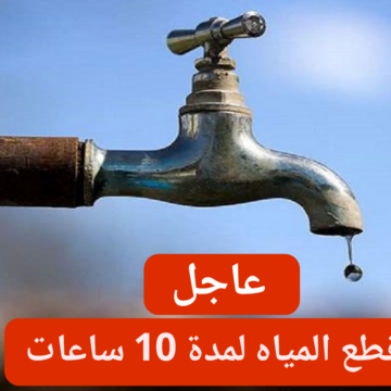 شركة مياه الشرب تعلن قطع المياه لمدة 10 ساعات بهذه المحافظة الكبرى اليوم الجمعة 26-1-2024