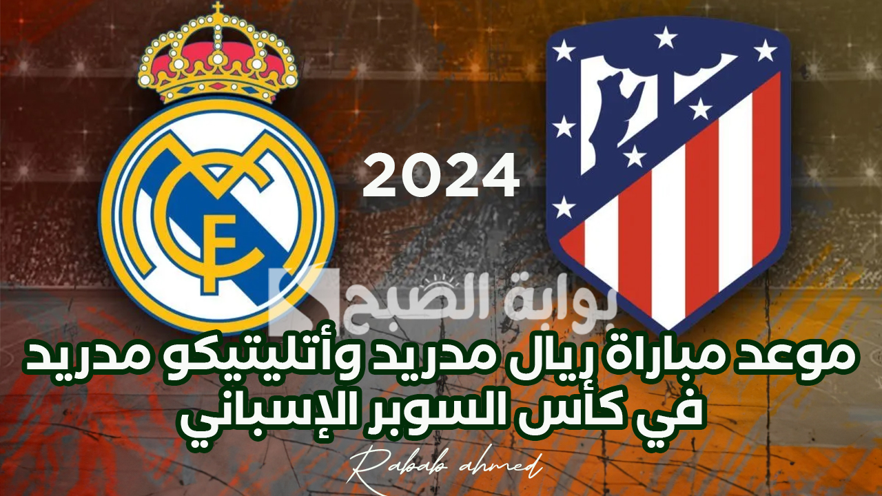 موعد مباراة ريال مدريد وأتليتيكو مدريد في كأس السوبر الإسباني 2024