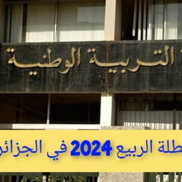 “اعرف وقتاش اجازتك” موعد عطلة الربيع 2024 في الجزائر وزارة التربية الوطنية