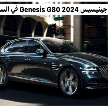 مزايا هيونداي جينيسيس G80 2024 في السعودية.. تحفة فنية تجسد الفخامة والتكنولوجيا
