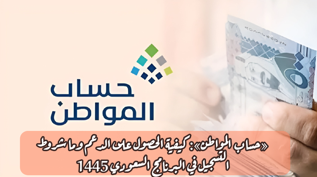 «حساب المواطن»: كيفية الحصول على الدعم وما شروط التسجيل في البرنامج السعودي 1445