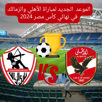 مواجهة القمة…موعد مباراة الأهلي والزمالك في نهائي كأس مصر 2024 والقنوات الناقلة