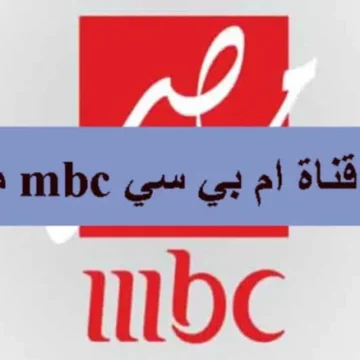 تردد قناة mbc مصر لمتابعة مسلسلات رمضان 2024 بجودة HD وقائمة بالمسلسلات التي سوف يتم بثها على قناة مصر MBC