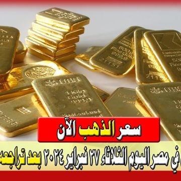 سعر الذهب الآن في مصر اليوم الثلاثاء 27 فبراير 2024 بعد تراجعه الأسبوع الماضي