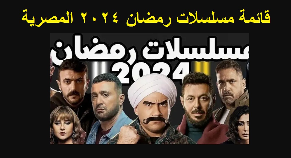 القائمة النهائية لمسلسلات رمضان 2024 المصرية وأبطال العمل