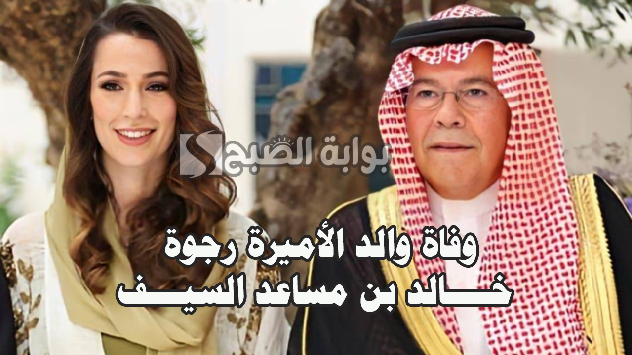 وفاة والد الأميرة رجوة زوجة ولي العهد الأردني “خالد بن مساعد السيف”
