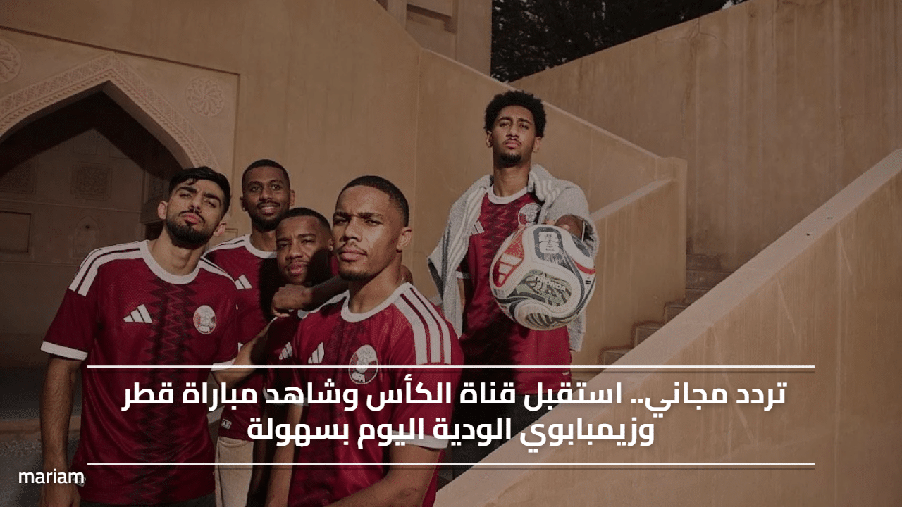 تردد مجاني.. استقبل قناة الكأس وشاهد مباراة قطر وزيمبابوي الودية اليوم بسهولة