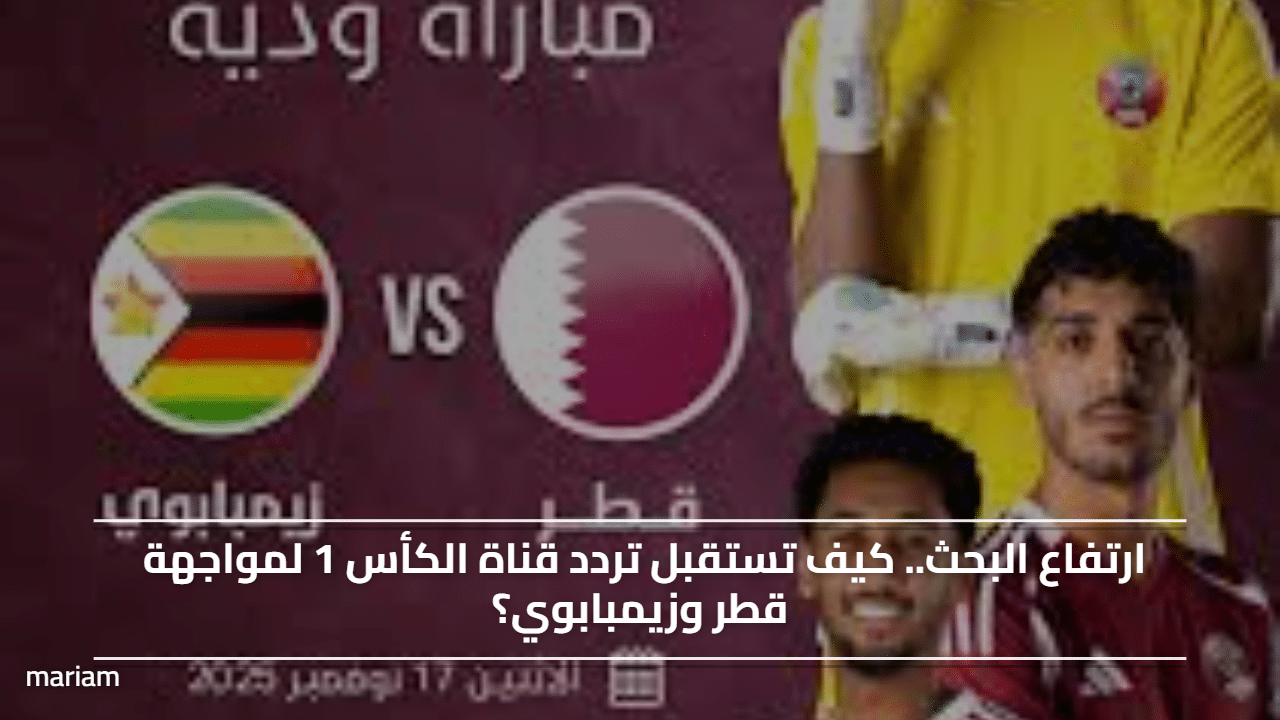 اضبطها الآن.. كيف تستقبل تردد قناة الكأس 1 لمواجهة قطر وزيمبابوي؟