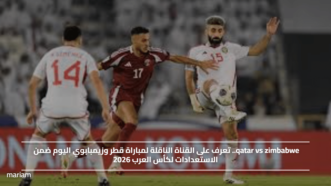 qatar vs zimbabwe.. تعرف على القناة الناقلة لمباراة قطر وزيمبابوي اليوم ضمن الاستعدادات لكأس العرب 2026