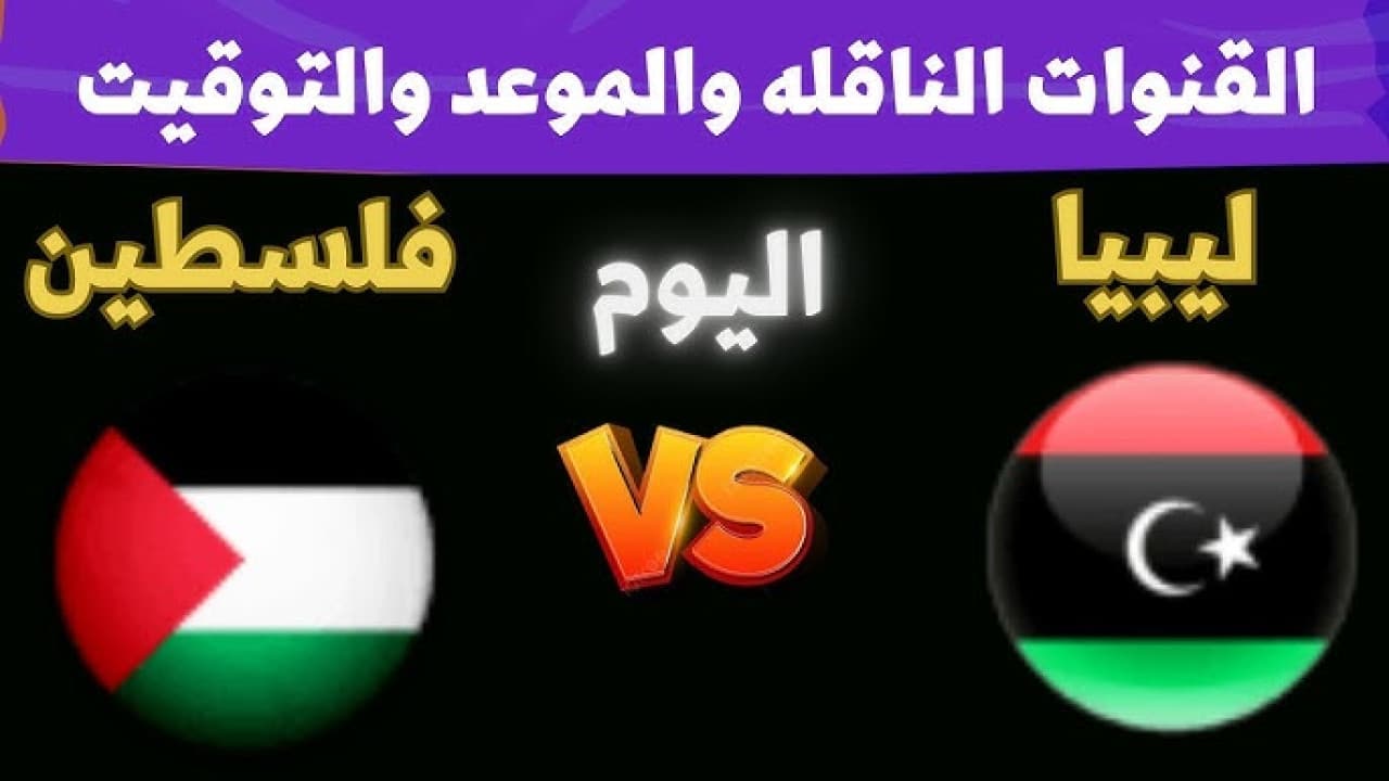 الموعد والقنوات الناقلة لمباراة فلسطين ضد ليبيا “Palestine VS Libya” اليوم في تصفيات كاس العرب 2025