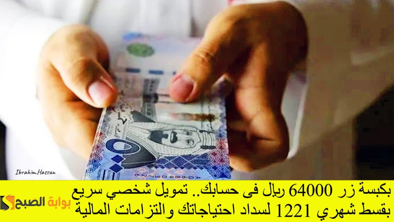 بكبسة زر 64000 ريال فى حسابك.. تمويل شخصي سريع بقسط شهري 1221 لسداد احتياجاتك والتزامات المالية