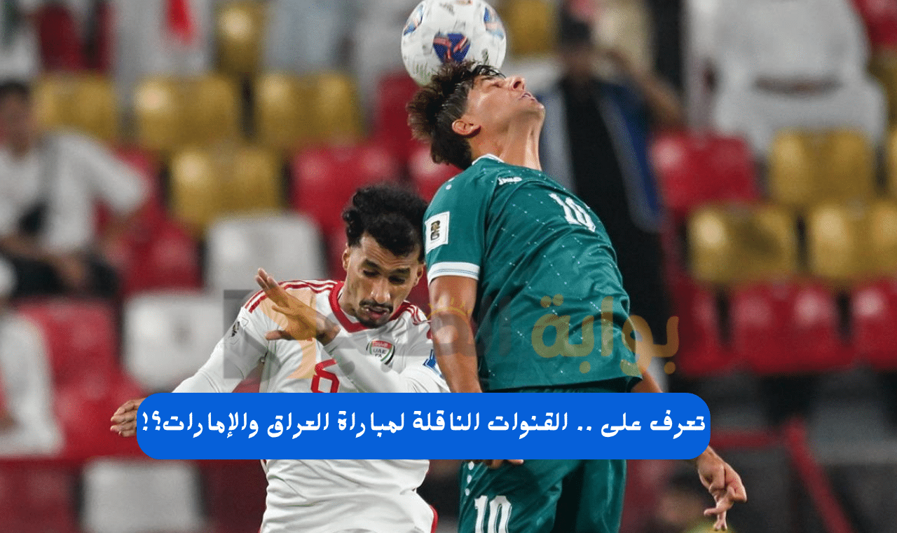 نايلسات.. القنوات الناقلة لمباراة العراق والإمارات في تصفيات كاس العالم 2026 قارة آسيا