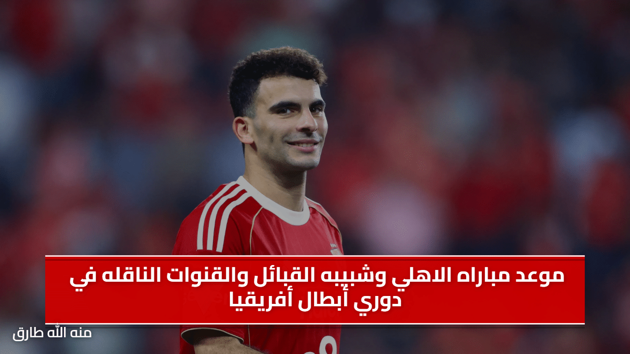 موعد مباراه الاهلي وشبيبه القبائل والقنوات الناقله في دوري أبطال أفريقيا