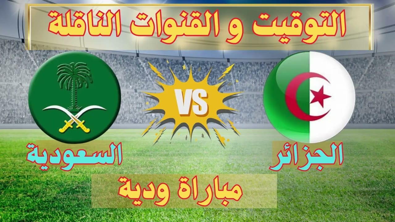 السعودية والجزائر في اختبار ودي قوي 2025.. إليك القنوات الناقلة