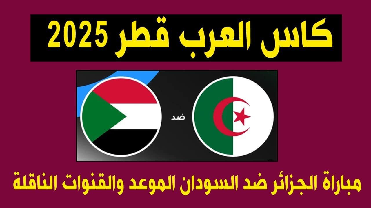 موعد مباراة الجزائر والسودان في كأس العرب 2025 والقنوات الناقلة المفتوحة والمعلقين