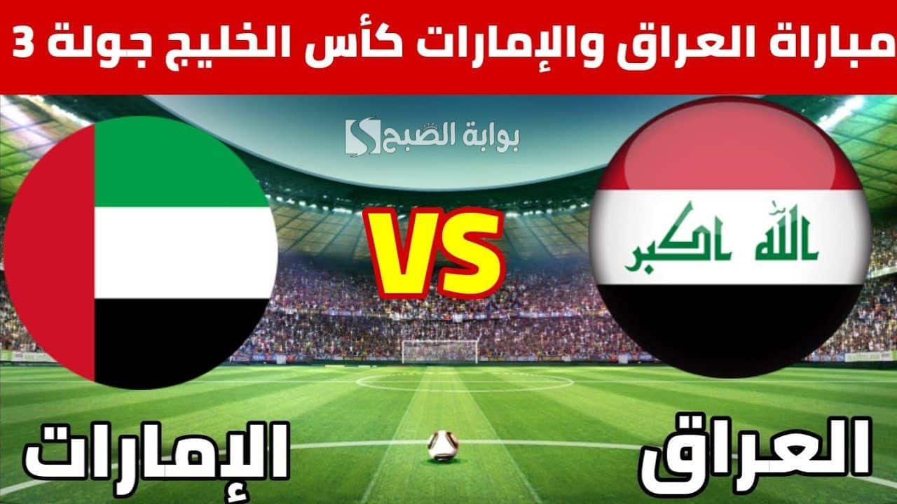 Iraq vs uae.. مباراة العراق ضد الإمارات كأس الخليج تحت 23 عامًا Gulf Cup.. الموعد والقنوات الناقلة