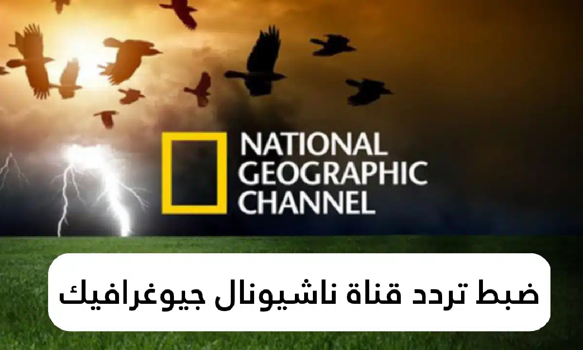 تردد قناة ناشيونال جيوغرافيك 2025.. دليلك لمحبي الوثائقيات والمغامرات العلمية