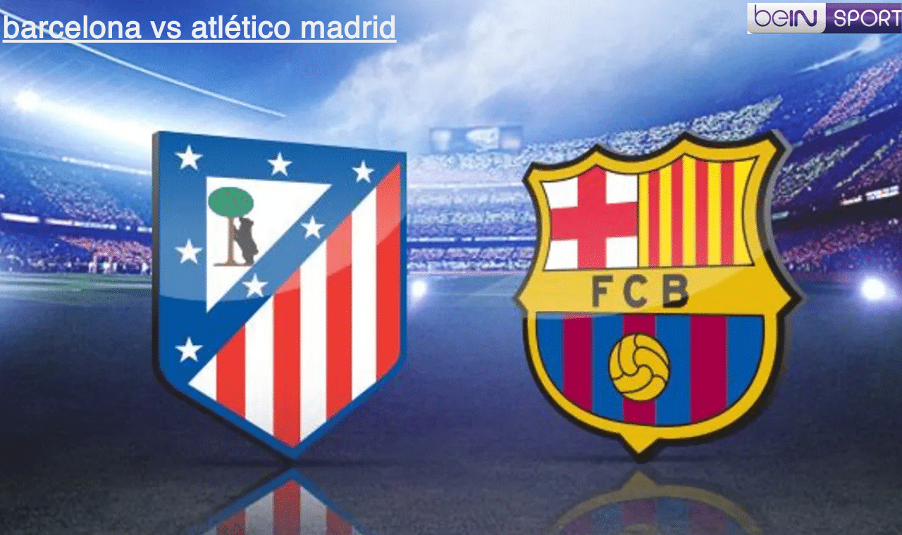 الان.. مباراة برشلونة واتلتيكو مدريد اليوم في الدوري الاسباني عبر قناة bein sport hd والتشكيلة الرسمية